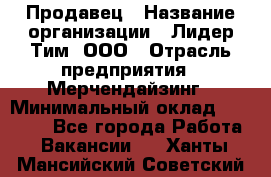 Продавец › Название организации ­ Лидер Тим, ООО › Отрасль предприятия ­ Мерчендайзинг › Минимальный оклад ­ 14 200 - Все города Работа » Вакансии   . Ханты-Мансийский,Советский г.